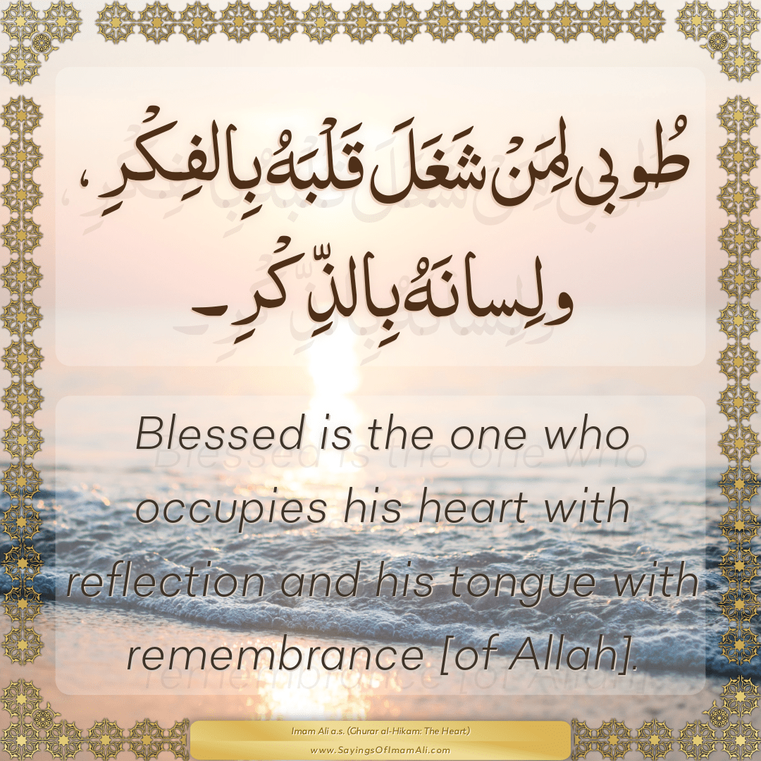 Blessed is the one who occupies his heart with reflection and his tongue...